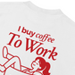 Áo Thun Relaxed Fit I Buy Coffee To Work